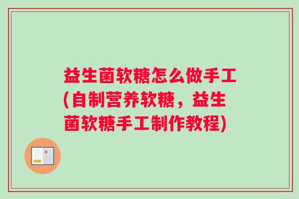 益生菌软糖怎么做手工(自制营养软糖,益生菌软糖手工制作教程) 益生菌软糖怎么做手工(自制营养软糖,益生菌软糖手工制作教程)