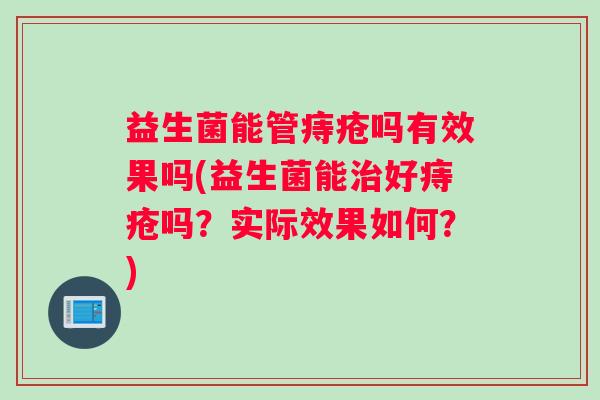 益生菌能管痔疮吗有效果吗(益生菌能治好痔疮吗?实际效果如何?) 益生菌能管痔疮吗有效果吗(益生菌能治好痔疮吗?实际效果如何?)