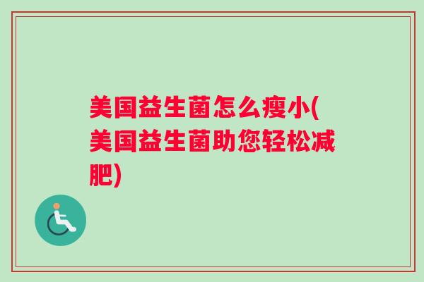 美国益生菌怎么瘦小(美国益生菌助您轻松减肥) 美国益生菌怎么瘦小(美国益生菌助您轻松减肥)