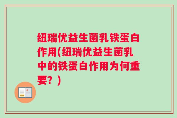 纽瑞优益生菌乳铁蛋白作用(纽瑞优益生菌乳中的铁蛋白作用为何重要?) 纽瑞优益生菌乳铁蛋白作用(纽瑞优益生菌乳中的铁蛋白作用为何重要?)