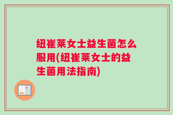 纽崔莱女士益生菌怎么服用(纽崔莱女士的益生菌用法指南) 纽崔莱女士益生菌怎么服用(纽崔莱女士的益生菌用法指南)