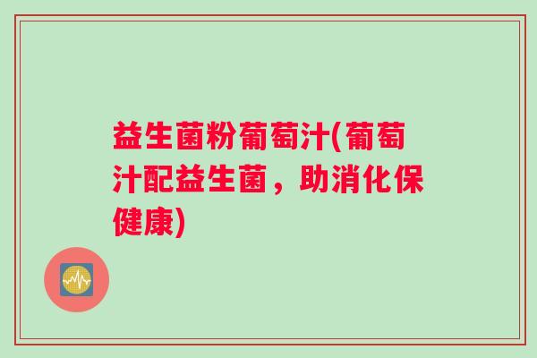 益生菌粉葡萄汁(葡萄汁配益生菌,助消化保健康) 益生菌粉葡萄汁(葡萄汁配益生菌,助消化保健康)