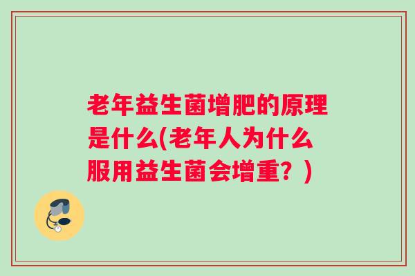 老年益生菌增肥的原理是什么(老年人为什么服用益生菌会增重?) 老年益生菌增肥的原理是什么(老年人为什么服用益生菌会增重?)