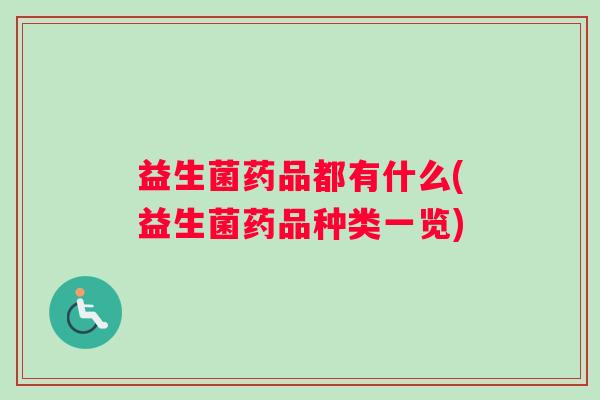 益生菌药品都有什么(益生菌药品种类一览) 益生菌药品都有什么(益生菌药品种类一览)
