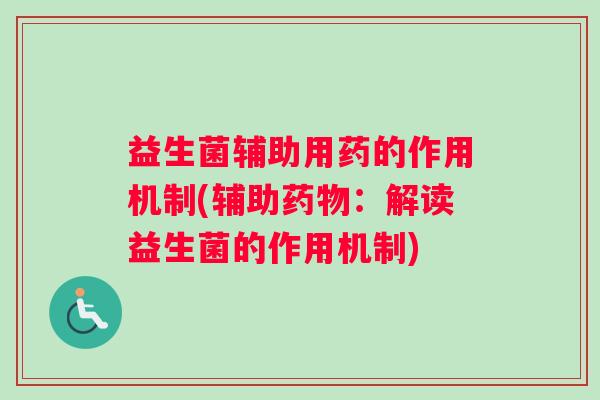 益生菌辅助用药的作用机制(辅助药物:解读益生菌的作用机制) 益生菌辅助用药的作用机制(辅助药物:解读益生菌的作用机制)