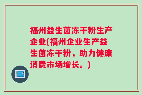 福州益生菌冻干粉生产企业(福州企业生产益生菌冻干粉,助力健康消费市场增长。) 福州益生菌冻干粉生产企业(福州企业生产益生菌冻干粉,助力健康消费市场增长。)
