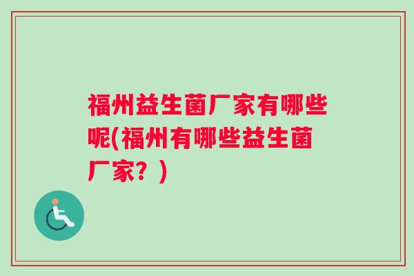 福州益生菌厂家有哪些呢(福州有哪些益生菌厂家?) 福州益生菌厂家有哪些呢(福州有哪些益生菌厂家?)