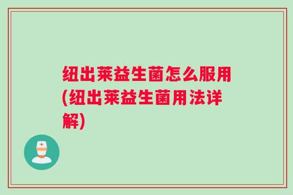 纽出莱益生菌怎么服用(纽出莱益生菌用法详解) 纽出莱益生菌怎么服用(纽出莱益生菌用法详解)