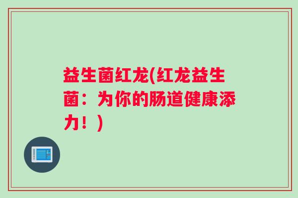 益生菌红龙(红龙益生菌:为你的肠道健康添力!) 益生菌红龙(红龙益生菌:为你的肠道健康添力!)