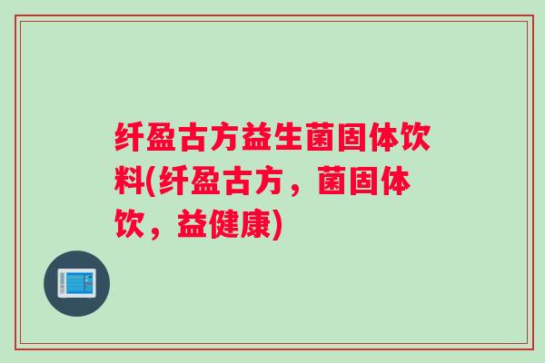 纤盈古方益生菌固体饮料(纤盈古方,菌固体饮,益健康) 纤盈古方益生菌固体饮料(纤盈古方,菌固体饮,益健康)