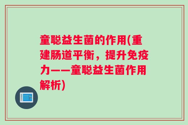 童聪益生菌的作用(重建肠道平衡,提升免疫力——童聪益生菌作用解析) 童聪益生菌的作用(重建肠道平衡,提升免疫力——童聪益生菌作用解析)