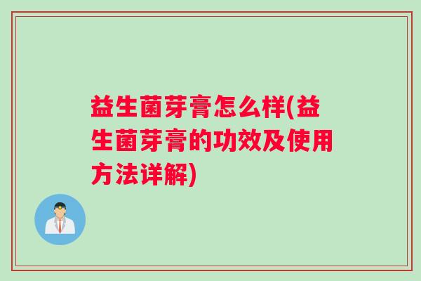 益生菌芽膏怎么样(益生菌芽膏的功效及使用方法详解) 益生菌芽膏怎么样(益生菌芽膏的功效及使用方法详解)
