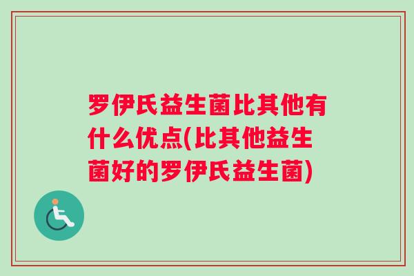 罗伊氏益生菌比其他有什么优点(比其他益生菌好的罗伊氏益生菌) 罗伊氏益生菌比其他有什么优点(比其他益生菌好的罗伊氏益生菌)