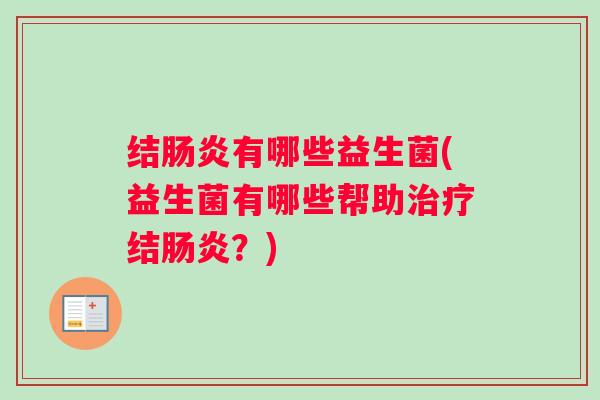 结肠炎有哪些益生菌(益生菌有哪些帮助治疗结肠炎?) 结肠炎有哪些益生菌(益生菌有哪些帮助治疗结肠炎?)
