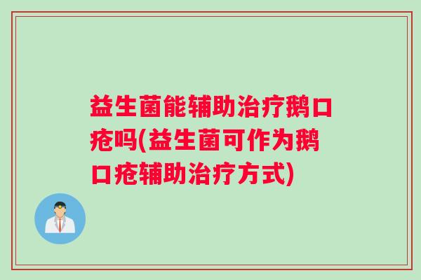 益生菌能辅助治疗鹅口疮吗(益生菌可作为鹅口疮辅助治疗方式) 益生菌能辅助治疗鹅口疮吗(益生菌可作为鹅口疮辅助治疗方式)