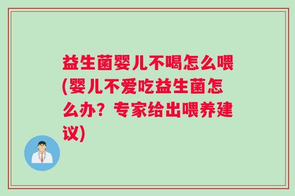 益生菌婴儿不喝怎么喂(婴儿不爱吃益生菌怎么办?专家给出喂养建议) 益生菌婴儿不喝怎么喂(婴儿不爱吃益生菌怎么办?专家给出喂养建议)