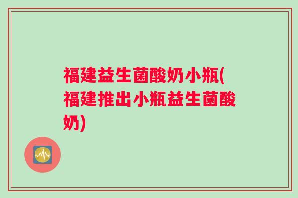 福建益生菌酸奶小瓶(福建推出小瓶益生菌酸奶) 福建益生菌酸奶小瓶(福建推出小瓶益生菌酸奶)