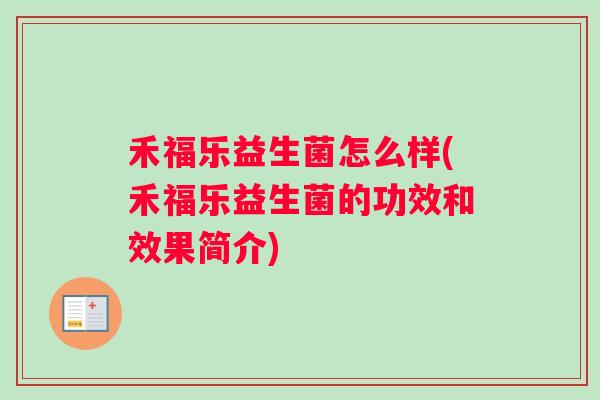 禾福乐益生菌怎么样(禾福乐益生菌的功效和效果简介) 禾福乐益生菌怎么样(禾福乐益生菌的功效和效果简介)