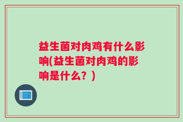 益生菌对肉鸡有什么影响(益生菌对肉鸡的影响是什么?) 益生菌对肉鸡有什么影响(益生菌对肉鸡的影响是什么?)