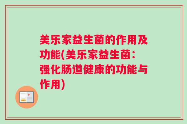 美乐家益生菌的作用及功能(美乐家益生菌:强化肠道健康的功能与作用) 美乐家益生菌的作用及功能(美乐家益生菌:强化肠道健康的功能与作用)