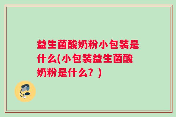 益生菌酸奶粉小包装是什么(小包装益生菌酸奶粉是什么?) 益生菌酸奶粉小包装是什么(小包装益生菌酸奶粉是什么?)