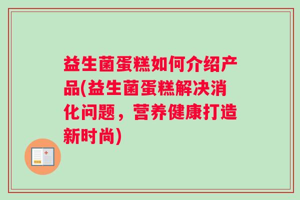 益生菌蛋糕如何介绍产品(益生菌蛋糕解决消化问题,营养健康打造新时尚) 益生菌蛋糕如何介绍产品(益生菌蛋糕解决消化问题,营养健康打造新时尚)