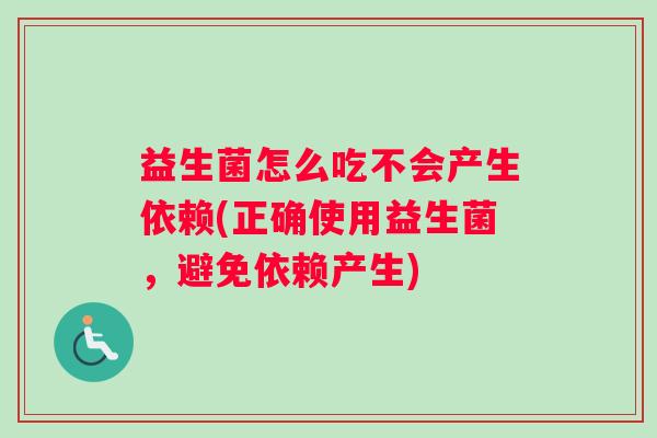 益生菌怎么吃不会产生依赖(正确使用益生菌,避免依赖产生) 益生菌怎么吃不会产生依赖(正确使用益生菌,避免依赖产生)