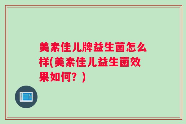 美素佳儿牌益生菌怎么样(美素佳儿益生菌效果如何?) 美素佳儿牌益生菌怎么样(美素佳儿益生菌效果如何?)