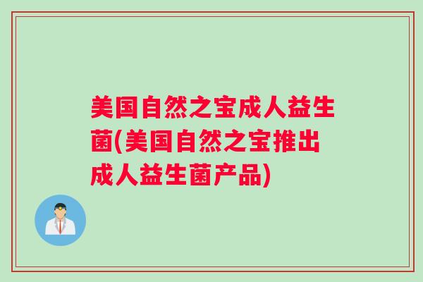 美国自然之宝成人益生菌(美国自然之宝推出成人益生菌产品) 美国自然之宝成人益生菌(美国自然之宝推出成人益生菌产品)