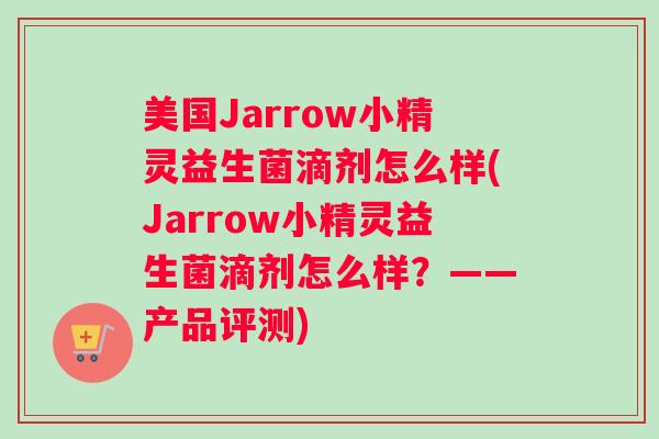 美国Jarrow小精灵益生菌滴剂怎么样(Jarrow小精灵益生菌滴剂怎么样?——产品评测) 美国Jarrow小精灵益生菌滴剂怎么样(Jarrow小精灵益生菌滴剂怎么样?——产品评测)