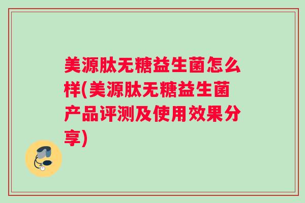 美源肽无糖益生菌怎么样(美源肽无糖益生菌产品评测及使用效果分享) 美源肽无糖益生菌怎么样(美源肽无糖益生菌产品评测及使用效果分享)