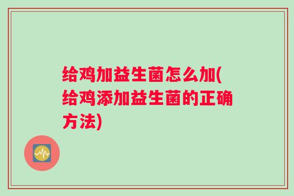 给鸡加益生菌怎么加(给鸡添加益生菌的正确方法) 给鸡加益生菌怎么加(给鸡添加益生菌的正确方法)