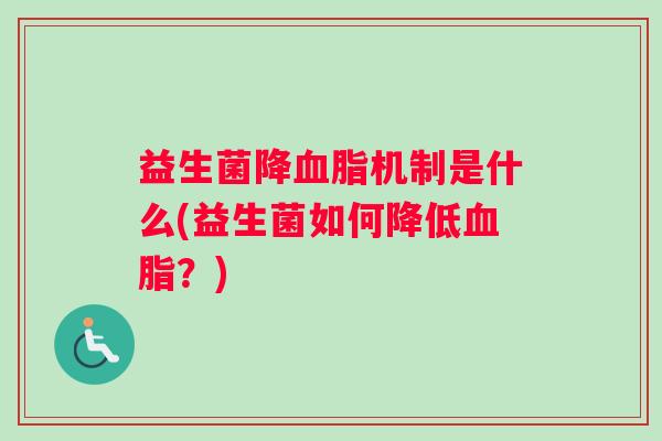 益生菌降血脂机制是什么(益生菌如何降低血脂?) 益生菌降血脂机制是什么(益生菌如何降低血脂?)