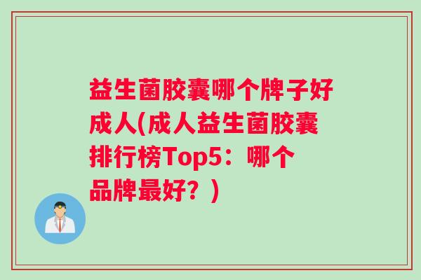 益生菌胶囊哪个牌子好成人(成人益生菌胶囊排行榜Top5:哪个品牌最好?) 益生菌胶囊哪个牌子好成人(成人益生菌胶囊排行榜Top5:哪个品牌最好?)