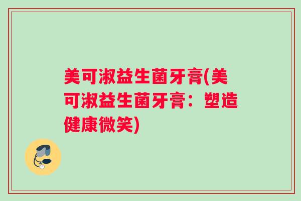 美可淑益生菌牙膏(美可淑益生菌牙膏:塑造健康微笑) 美可淑益生菌牙膏(美可淑益生菌牙膏:塑造健康微笑)