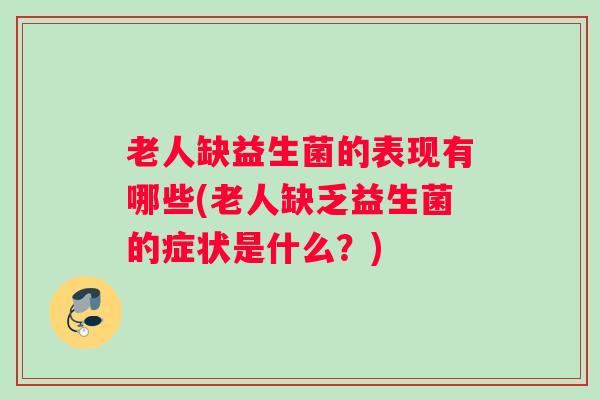 老人缺益生菌的表现有哪些(老人缺乏益生菌的症状是什么?) 老人缺益生菌的表现有哪些(老人缺乏益生菌的症状是什么?)