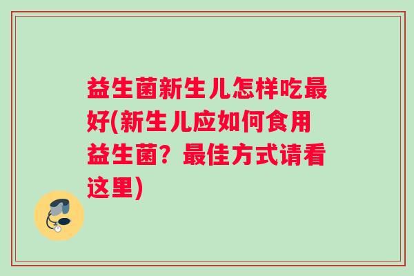 益生菌新生儿怎样吃最好(新生儿应如何食用益生菌?最佳方式请看这里) 益生菌新生儿怎样吃最好(新生儿应如何食用益生菌?最佳方式请看这里)