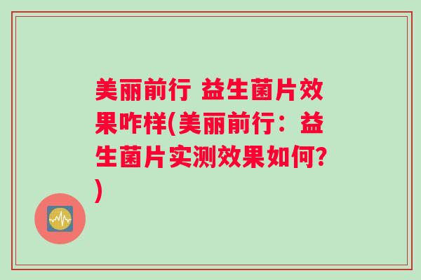 美丽前行 益生菌片效果咋样(美丽前行:益生菌片实测效果如何?) 美丽前行 益生菌片效果咋样(美丽前行:益生菌片实测效果如何?)