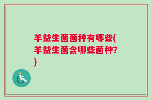 羊益生菌菌种有哪些(羊益生菌含哪些菌种?) 羊益生菌菌种有哪些(羊益生菌含哪些菌种?)
