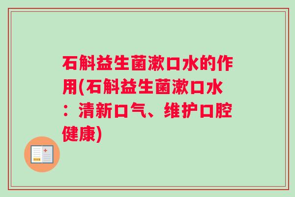 石斛益生菌漱口水的作用(石斛益生菌漱口水:清新口气、维护口腔健康) 石斛益生菌漱口水的作用(石斛益生菌漱口水:清新口气、维护口腔健康)