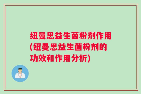 纽曼思益生菌粉剂作用(纽曼思益生菌粉剂的功效和作用分析) 纽曼思益生菌粉剂作用(纽曼思益生菌粉剂的功效和作用分析)