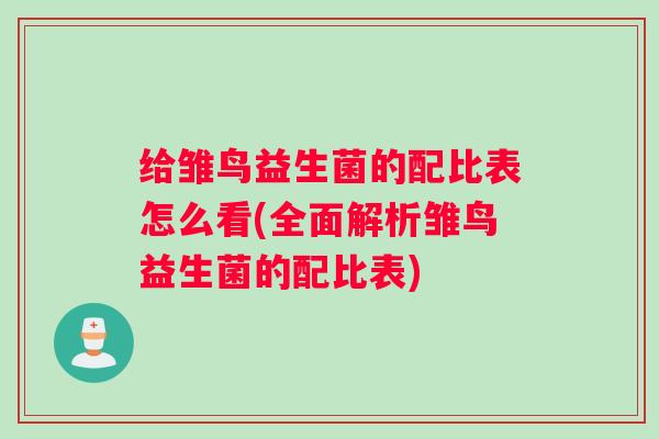 给雏鸟益生菌的配比表怎么看(全面解析雏鸟益生菌的配比表) 给雏鸟益生菌的配比表怎么看(全面解析雏鸟益生菌的配比表)