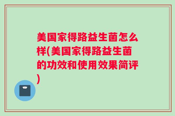 美国家得路益生菌怎么样(美国家得路益生菌的功效和使用效果简评) 美国家得路益生菌怎么样(美国家得路益生菌的功效和使用效果简评)