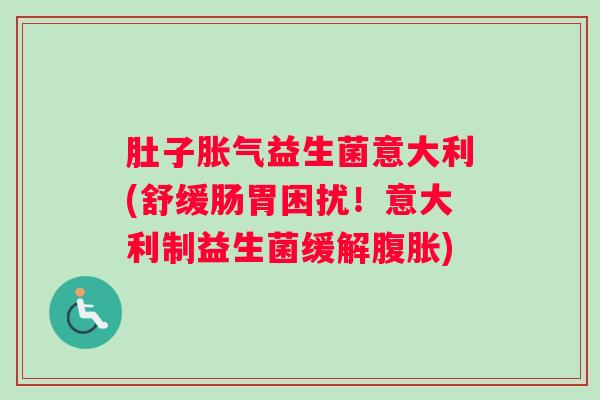 肚子胀气益生菌意大利(舒缓肠胃困扰!意大利制益生菌缓解腹胀) 肚子胀气益生菌意大利(舒缓肠胃困扰!意大利制益生菌缓解腹胀)