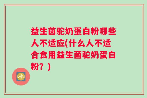 益生菌驼奶蛋白粉哪些人不适应(什么人不适合食用益生菌驼奶蛋白粉?) 益生菌驼奶蛋白粉哪些人不适应(什么人不适合食用益生菌驼奶蛋白粉?)