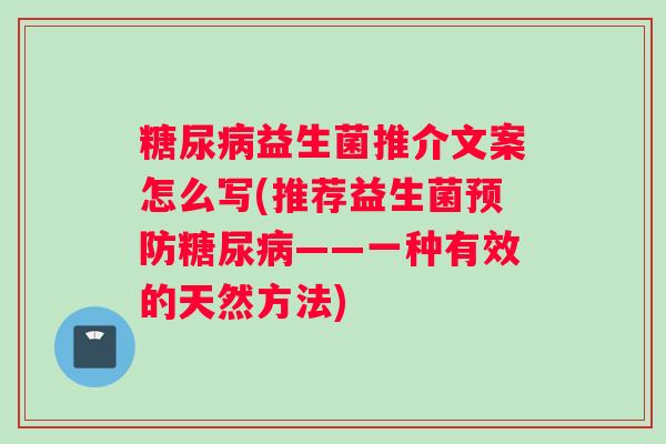 糖尿病益生菌推介文案怎么写(推荐益生菌预防糖尿病——一种有效的天然方法) 糖尿病益生菌推介文案怎么写(推荐益生菌预防糖尿病——一种有效的天然方法)