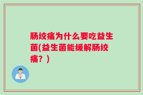 肠绞痛为什么要吃益生菌(益生菌能缓解肠绞痛?) 肠绞痛为什么要吃益生菌(益生菌能缓解肠绞痛?)