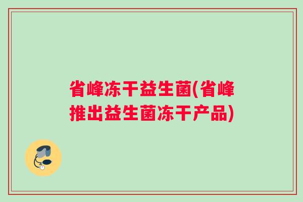 省峰冻干益生菌(省峰推出益生菌冻干产品) 省峰冻干益生菌(省峰推出益生菌冻干产品)