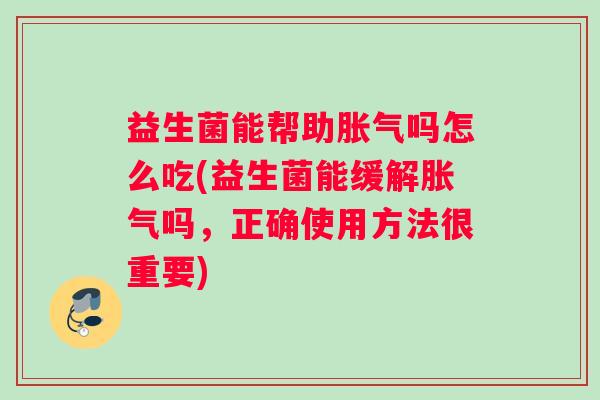 益生菌能帮助胀气吗怎么吃(益生菌能缓解胀气吗,正确使用方法很重要) 益生菌能帮助胀气吗怎么吃(益生菌能缓解胀气吗,正确使用方法很重要)