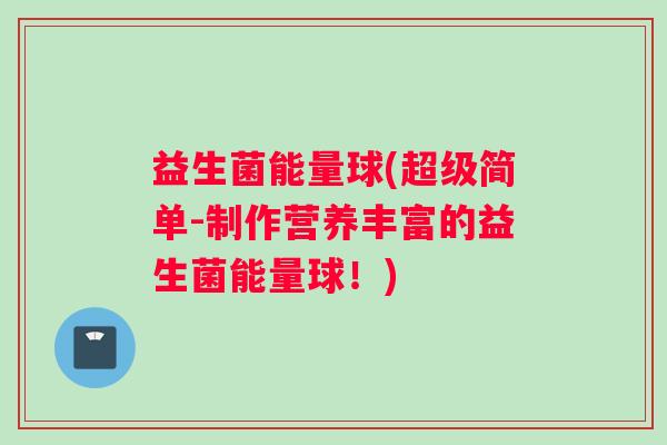 益生菌能量球(超级简单-制作营养丰富的益生菌能量球!) 益生菌能量球(超级简单-制作营养丰富的益生菌能量球!)